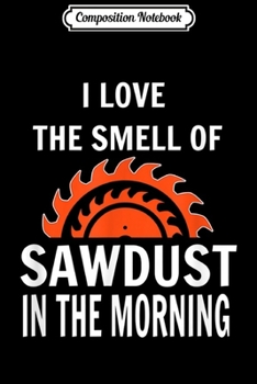 Paperback Composition Notebook: Mens I Love The Smell Of Sawdust In The Morning Carpenter Journal/Notebook Blank Lined Ruled 6x9 100 Pages Book