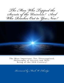 Paperback The Man Who Tapped the Secrets of the Universe! And Who Reaches Out to You Now!: The Most Important, Yet, Unrecognized, Philosophy of Success and Well Book