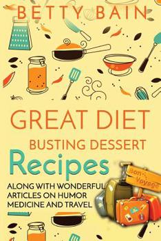Paperback Great Diet Busting Dessert Recipes: Along with Wonderful Articles on Humor, Medicine and Travel Book