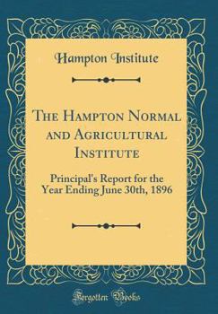 Hardcover The Hampton Normal and Agricultural Institute: Principal's Report for the Year Ending June 30th, 1896 (Classic Reprint) Book