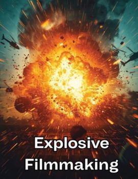 Explosive Filmmaking: The Complete Action Movie Blueprint to Shoot, Direct, Edit, and Sell High-Impact Films on Any Budget