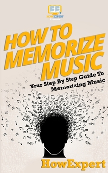 Paperback How To Memorize Music: Your Step-By-Step Guide To Memorizing Music Book
