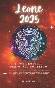 Il Tuo Oroscopo Personale Completo Del Leone 2025: Previsioni di previsione astrologica mensile Letture di ogni zodiaco Astrologia Segni zodiacali: ... (Navigatore Cosmico 2025) (Italian Edition)