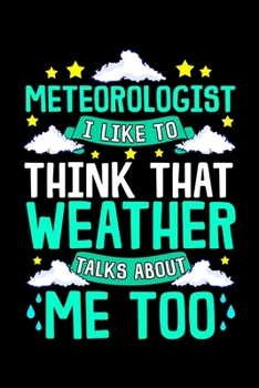 Paperback Meteorologist I Like To Think That Weather Talks About Me Too: Meteorologist I Like To Think That Weather Talks About Me Blank Composition Notebook fo Book