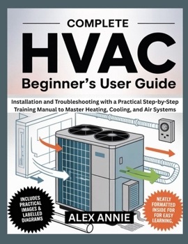 Paperback Complete HVAC Beginner's User Guide: Installation and Troubleshooting with a Practical Step-by-Step Training Manual to Master Heating, Cooling, and Ai Book