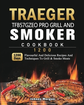 Paperback Traeger TFB57GZEO Pro Grill and Smoker Cookbook 1200: 1200 Days Flavourful And Delicious Recipes And Techniques To Grill & Smoke Meats Book