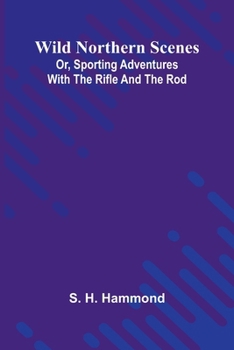 Wild Northern Scenes; Or, Sporting Adventures with the Rifle and the Rod