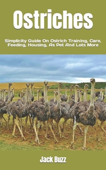 Paperback Ostriches: Simplicity Guide On Ostrich Training, Care, Feeding, Housing, As Pet And Lots More Book