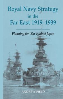 Royal Navy Strategy in the Far East, 1919-1939: Preparing for War against Japan (Cass Series--Naval Policy and History, 22)