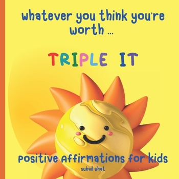 Paperback Whatever You Think You're Worth: Triple It - Positive Affirmations for Kids: Builds Self Confidence in Children - Perfect for Toddlers and Upwards - A Book