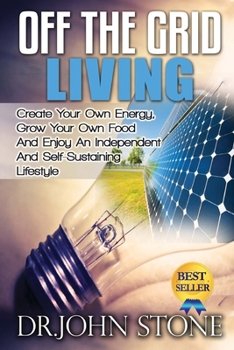 Paperback Off The Grid Living: Create Your Own Energy, Grow Your Own Food And Enjoy An Independent And Self-Sustaining Lifestyle Book