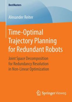 Paperback Time-Optimal Trajectory Planning for Redundant Robots: Joint Space Decomposition for Redundancy Resolution in Non-Linear Optimization Book