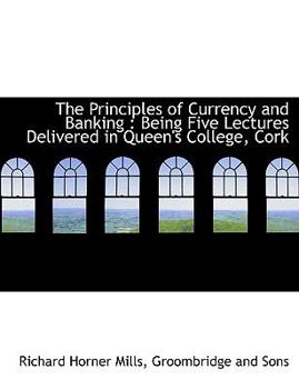 Paperback The Principles of Currency and Banking: Being Five Lectures Delivered in Queen's College, Cork Book