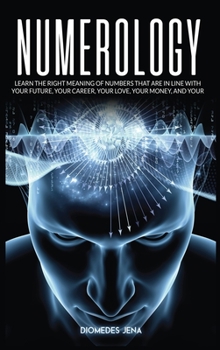 Numerology: Learn the Right Meaning of Numbers that are in line with your future, your career, your love your money, and your destiny