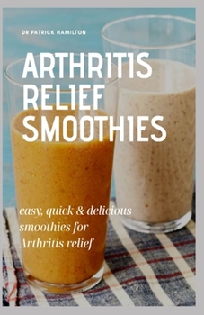 Paperback Arthritis Relief Smoothies: easy, quick and delicious smoothies for arthritis relief Book