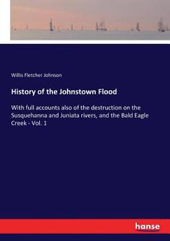 Paperback History of the Johnstown Flood: With full accounts also of the destruction on the Susquehanna and Juniata rivers, and the Bald Eagle Creek - Vol. 1 Book