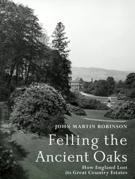 Hardcover Felling the Ancient Oaks: How England Lost Its Great Country Estates Book