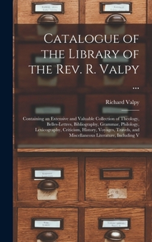 Hardcover Catalogue of the Library of the Rev. R. Valpy ...: Containing an Extensive and Valuable Collection of Theology, Belles-Lettres, Bibliography, Grammar, Book