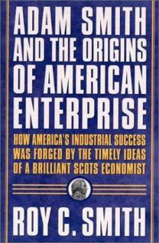 Hardcover Adam Smith and the Origins of American Enterprise: How America's Industrial Success Was Forged by the Timely Ideas of a Brilliant Scots Economist Book