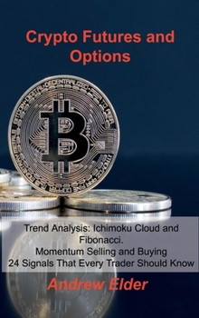 Hardcover Crypto Futures and Options: Trend Analysis: Ichimoku Cloud and Fibonacci. Momentum Selling and Buying 24 Signals That Every Trader Should Know Book