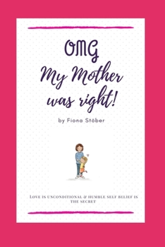 OMG My mother was right!: Love is unconditional and humble self belief is the secret