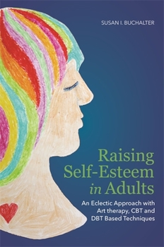 Paperback Raising Self-Esteem in Adults: An Eclectic Approach with Art Therapy, CBT and Dbt Based Techniques Book