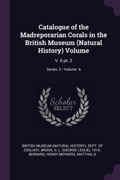 Paperback Catalogue of the Madreporarian Corals in the British Museum (Natural History) Volume: V. 6 pt. 2; Volume 6; Series 2 Book