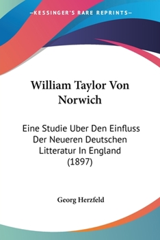 Paperback William Taylor Von Norwich: Eine Studie Uber Den Einfluss Der Neueren Deutschen Litteratur In England (1897) [German] Book