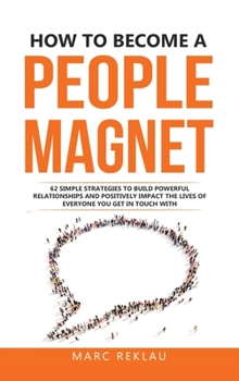 Hardcover How to Become a People Magnet: 62 Simple Strategies to build powerful relationships and positively impact the lives of everyone you get in touch with Book