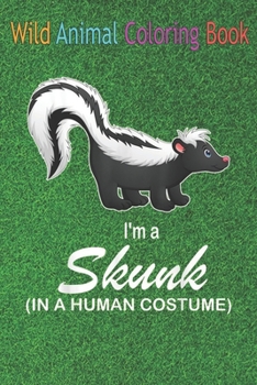 Wild Animal Coloring Book: I'm A Skunk In A Human Funny Skunk An Coloring Book Featuring Beautiful Forest Animals, Birds, Plants and Wildlife for