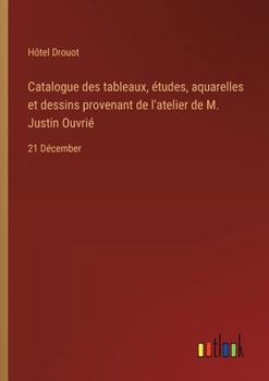 Catalogue des tableaux, études, aquarelles et dessins provenant de l'atelier de M. Justin Ouvrié: 21 Décember
