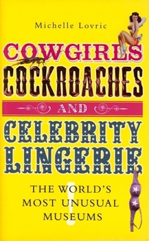 Hardcover Cowgirls, Cockroaches & Celebrity Lingerie: The World's Most Unusual Museums Book