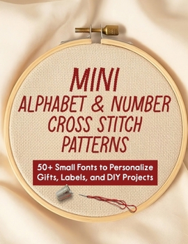 Mini Alphabet & Number Cross Stitch Patterns: 50+ Small Fonts to Personalize Gifts, Labels, and DIY Projects