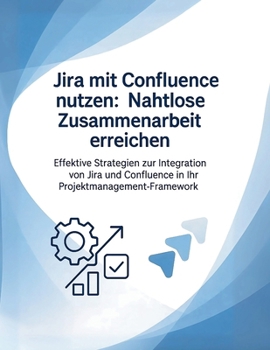 Paperback Jira mit Confluence nutzen: Nahtlose Zusammenarbeit erreichen: Effektive Strategien zur Integration von Jira und Confluence in Ihr Projektmanagement-F [German] Book