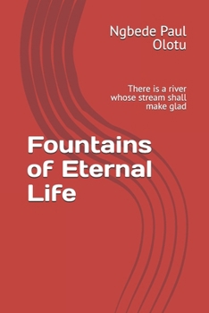 Fountains of Eternal Life: There is a river whose stream shall make glad