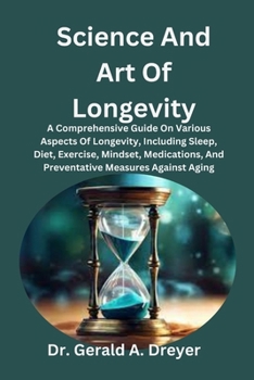 Paperback Science And Art Of Longevity: A Comprehensive Guide On Various Aspects Of Longevity, Including Sleep, Diet, Exercise, Mindset, Medications, And Prev Book