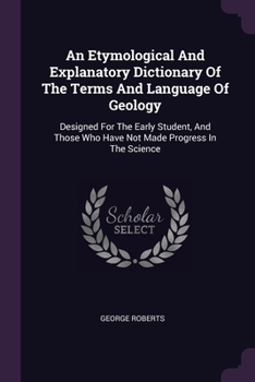 Paperback An Etymological And Explanatory Dictionary Of The Terms And Language Of Geology: Designed For The Early Student, And Those Who Have Not Made Progress Book