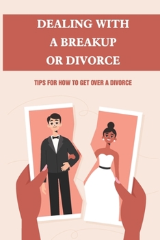 Paperback Dealing With A Breakup Or Divorce: Tips For How To Get Over A Divorce: How To Get Through A Divorce Emotionally Book