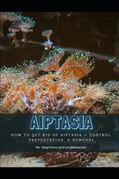 Paperback Aiptasia: How TО Get Rid Оf Aiptasia - Control, Preventation, & Removal Book