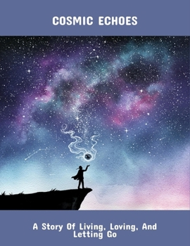 Cosmic Echoes: A Story Of Living, Loving, And Letting Go