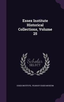 Hardcover Essex Institute Historical Collections, Volume 25 Book