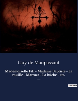 Mademoiselle Fifi - Madame Baptiste - La rouille - Marroca - La bûche - etc.: Un recueil de nouvelles de Guy De Maupassant
