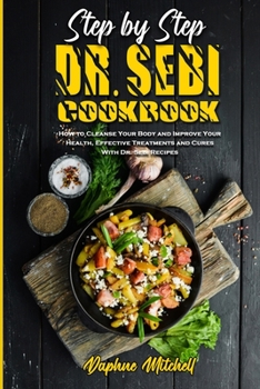 Step-By-Step Dr. Sebi Cookbook: How to Cleanse Your Body and Improve Your Health, Effective Treatments and Cures With Dr. Sebi Recipes