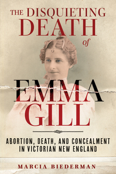 Hardcover The Disquieting Death of Emma Gill: Abortion, Death, and Concealment in Victorian New England Book