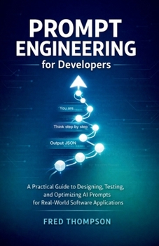 Paperback Prompt Engineering for Developers: A Practical Guide to Designing, Testing, and Optimizing AI Prompts for Real-World Software Applications Book