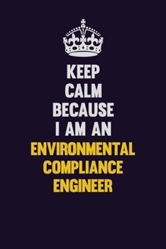 Keep Calm Because I Am An Environmental Compliance Engineer: Motivational and inspirational career blank lined gift notebook with matte finish