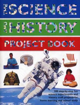Paperback The Science and History Project Book: 300 Step-By-Step Fun Science Experiments and History Craft Projects for Home Learning and School Study Book