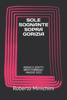 SOLE SOGNANTE SOPRA GORIZIA: POESIE E SCRITTI BREVI FEBBRAIO-MAGGIO 2023