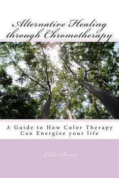 Paperback Alternative Healing through Chromotherapy: A Guide to How Color Therapy Can Energize your life Book