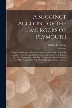 Paperback A Succinct Account of the Lime Rocks of Plymouth: Being the Substance of Several Communications, Read Before the Members of the Geological Society, in Book